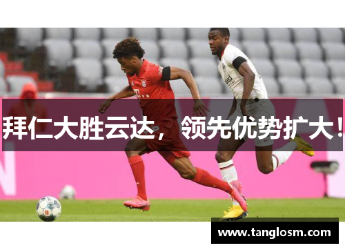拜仁大胜云达，领先优势扩大！
