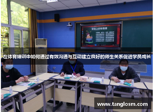 在体育培训中如何通过有效沟通与互动建立良好的师生关系促进学员成长
