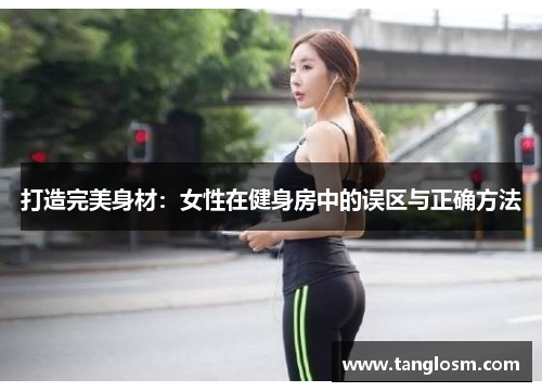 打造完美身材：女性在健身房中的误区与正确方法