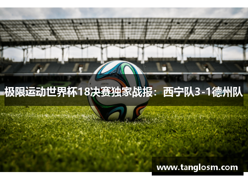 极限运动世界杯18决赛独家战报：西宁队3-1德州队