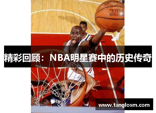 精彩回顾：NBA明星赛中的历史传奇