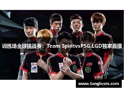训练场全球挑战赛：Team SpiritvsPSG.LGD独家直播
