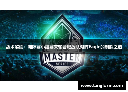 战术解读：洲际赛小组赛末轮合肥战队对阵Eagle的制胜之道