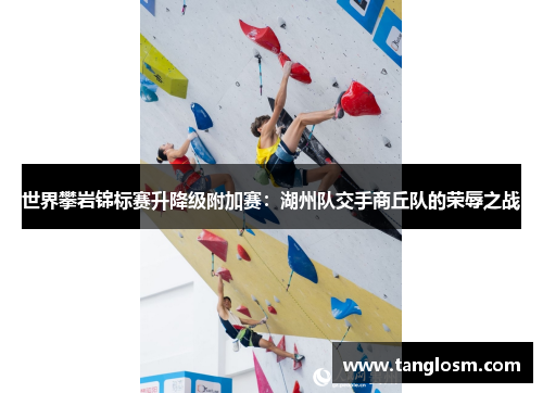 世界攀岩锦标赛升降级附加赛：湖州队交手商丘队的荣辱之战
