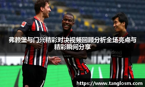 弗赖堡与门兴精彩对决视频回顾分析全场亮点与精彩瞬间分享