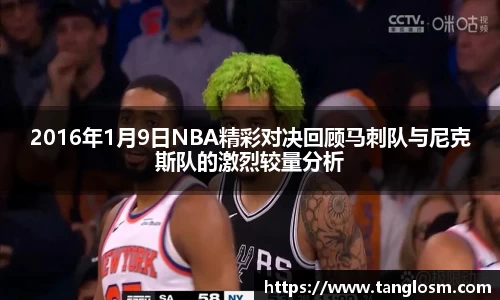 2016年1月9日NBA精彩对决回顾马刺队与尼克斯队的激烈较量分析